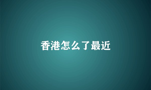 香港怎么了最近