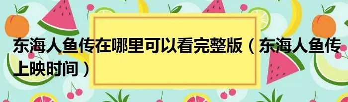 东海人鱼传在哪里可以看完整版（东海人鱼传上映时间）
