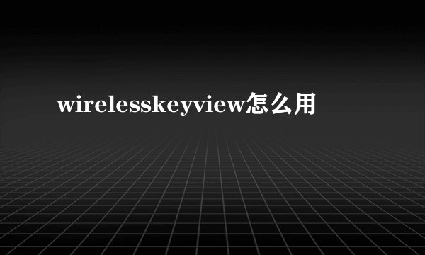 wirelesskeyview怎么用
