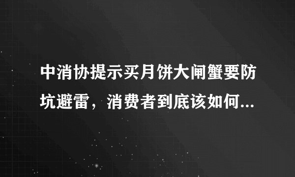 中消协提示买月饼大闸蟹要防坑避雷,消费者到底该如何避免入坑?