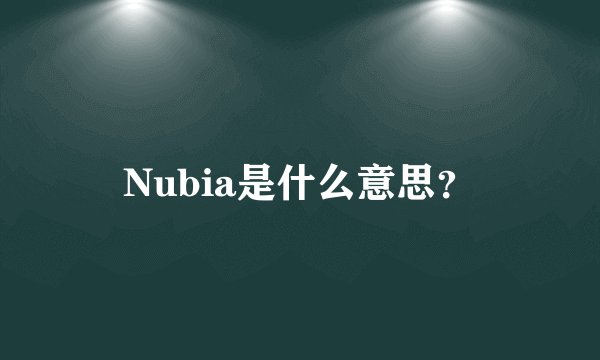 Nubia是什么意思？