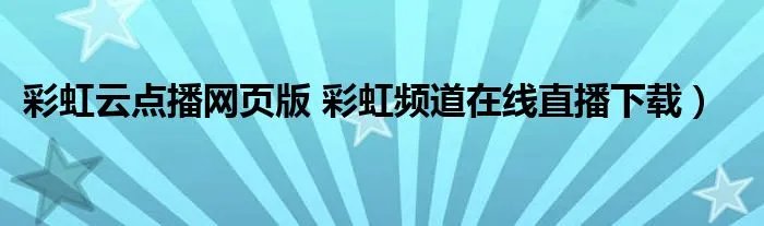 彩虹云点播网页版 彩虹频道在线直播下载)