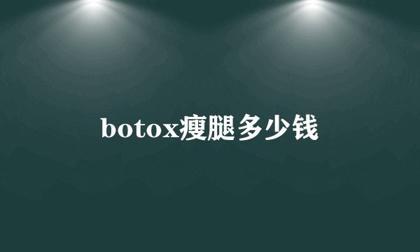 botox瘦腿多少钱