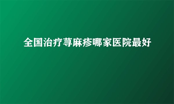 全国治疗荨麻疹哪家医院最好