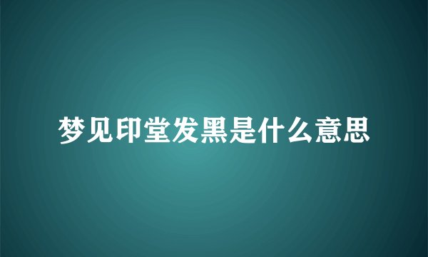 梦见印堂发黑是什么意思