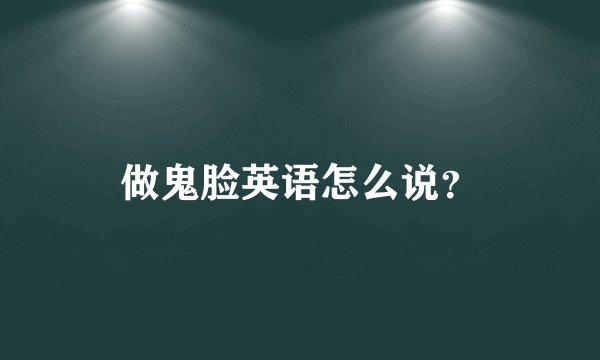 做鬼脸英语怎么说?