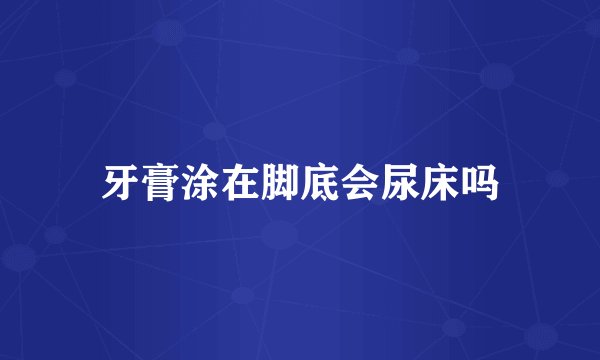 牙膏涂在脚底会尿床吗