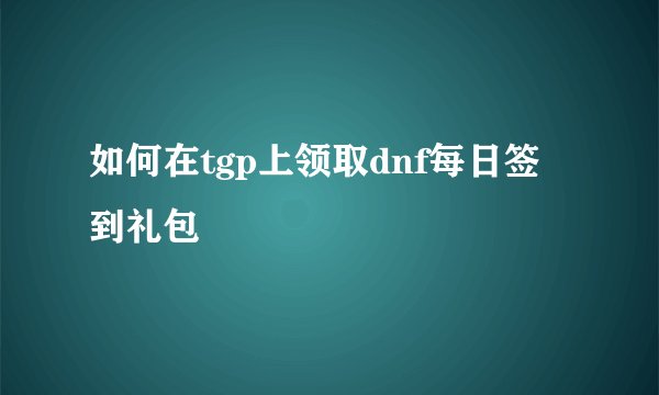 如何在tgp上领取dnf每日签到礼包
