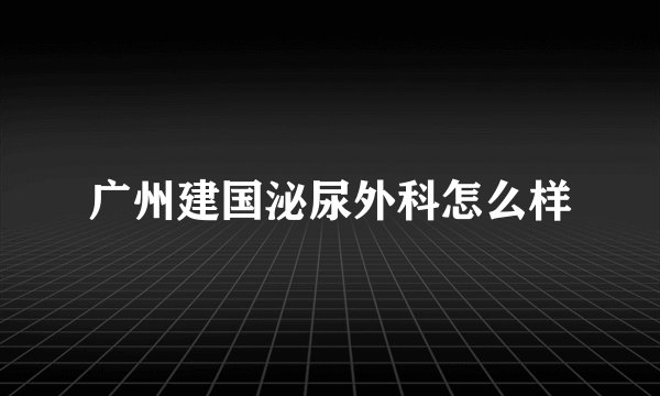 广州建国泌尿外科怎么样
