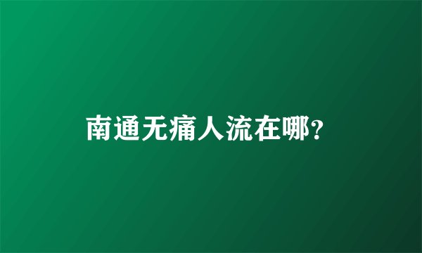 南通无痛人流在哪？