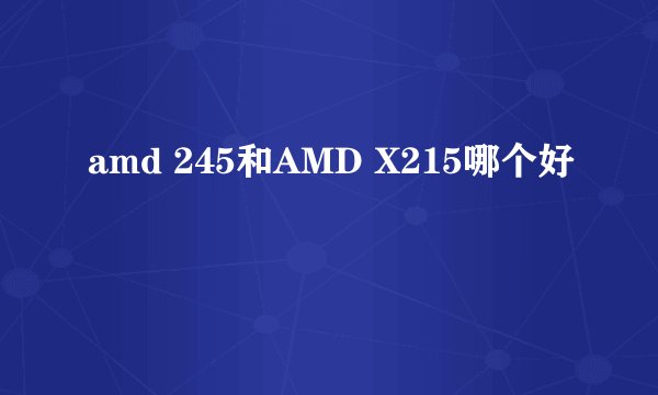 amd 245和AMD X215哪个好