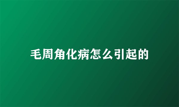 毛周角化病怎么引起的