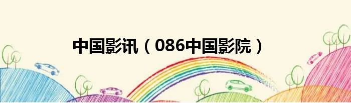 中国影讯（086中国影院）