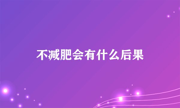 不减肥会有什么后果