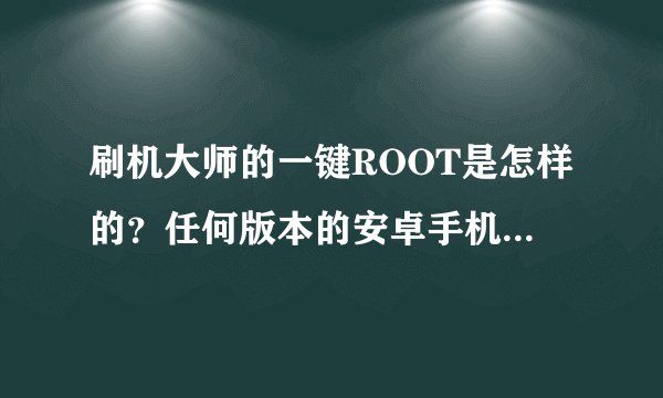刷机大师的一键ROOT是怎样的?任何版本的安卓手机都可以适用的么?