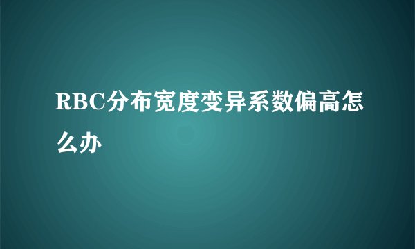 RBC分布宽度变异系数偏高怎么办