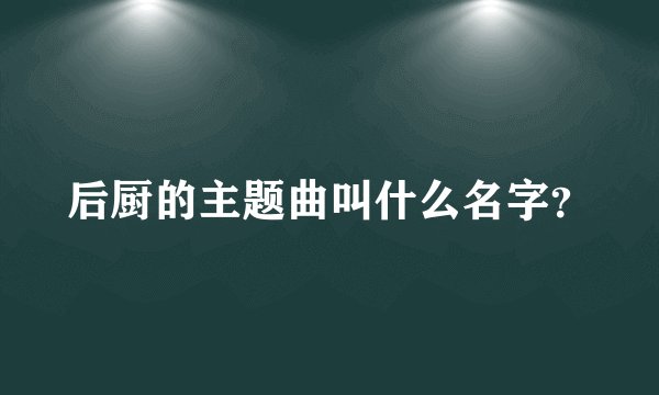 后厨的主题曲叫什么名字?