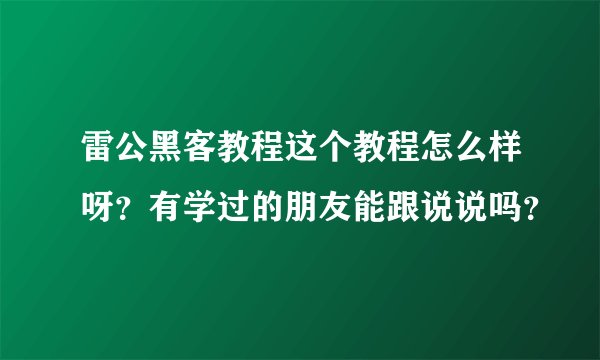 雷公黑客教程这个教程怎么样呀？有学过的朋友能跟说说吗？