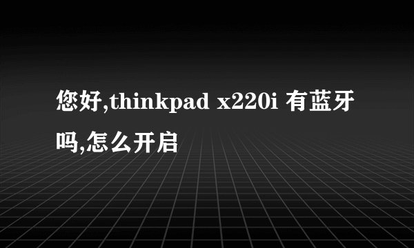 您好,thinkpad x220i 有蓝牙吗,怎么开启