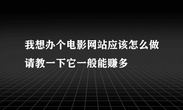 我想办个电影网站应该怎么做请教一下它一般能赚多