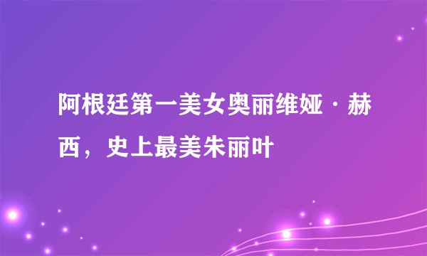 阿根廷第一美女奥丽维娅·赫西，史上最美朱丽叶