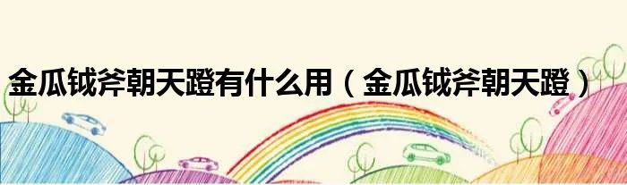 金瓜钺斧朝天蹬有什么用（金瓜钺斧朝天蹬）