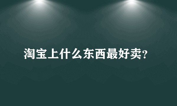 淘宝上什么东西最好卖?