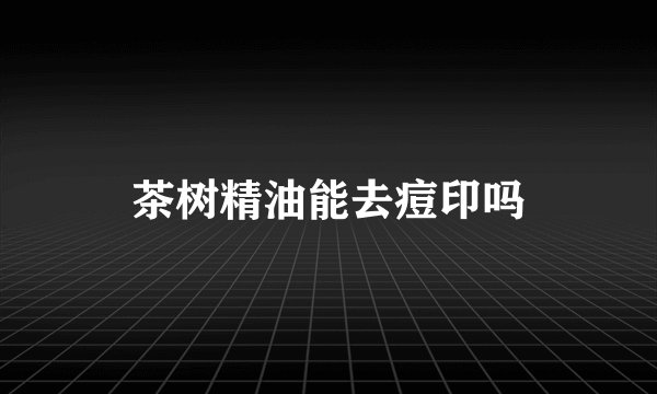茶树精油能去痘印吗