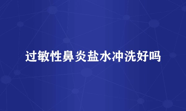 过敏性鼻炎盐水冲洗好吗