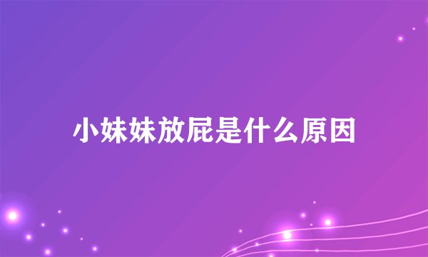 小妹妹放屁是什么原因