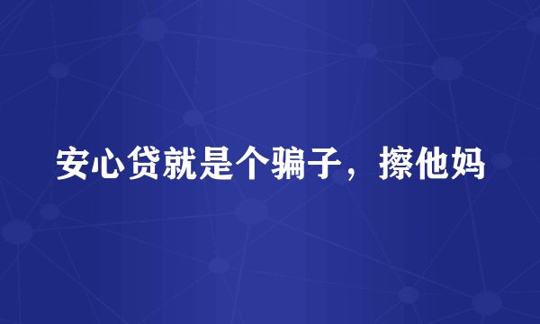 安心贷就是个骗子，擦他妈