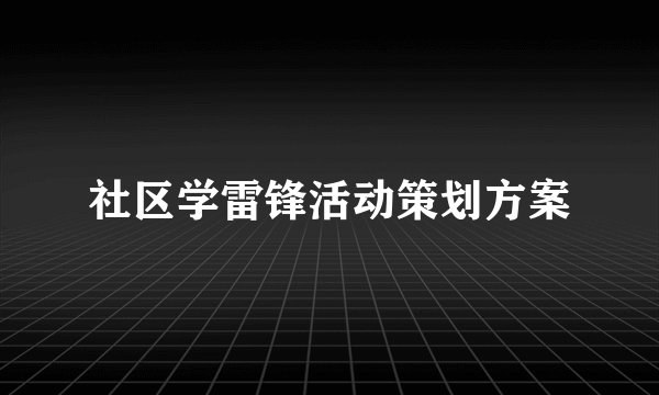 社区学雷锋活动策划方案