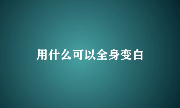 用什么可以全身变白