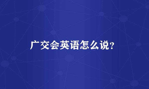 广交会英语怎么说？