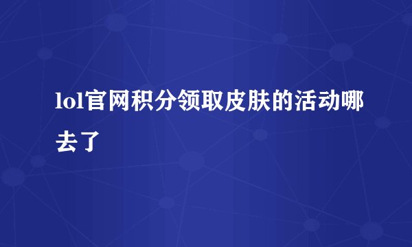 lol官网积分领取皮肤的活动哪去了