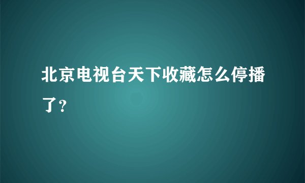 北京电视台天下收藏怎么停播了？