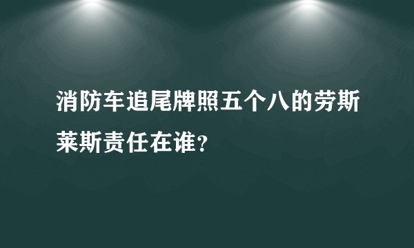 消防车追尾牌照五个八的劳斯莱斯责任在谁？