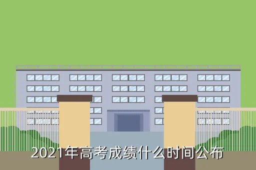 辽宁高考分数2021年公布时间,2021管理类联考分数线大约会什么时候出来