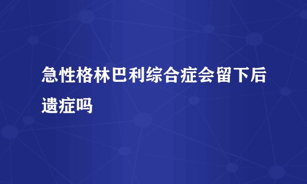 急性格林巴利综合症会留下后遗症吗