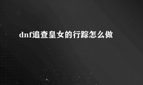 dnf追查皇女的行踪怎么做