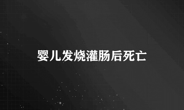 婴儿发烧灌肠后死亡