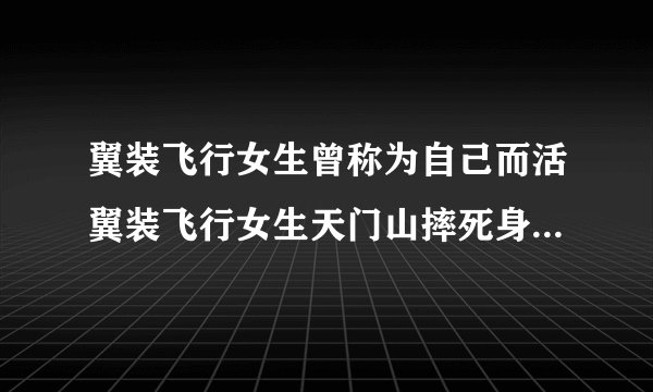 翼装飞行女生曾称为自己而活翼装飞行女生天门山摔死身亡原因详情