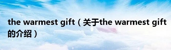 the warmest gift(关于the warmest gift的介绍)