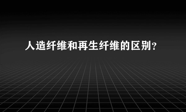 人造纤维和再生纤维的区别?