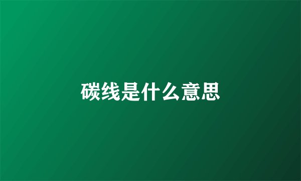 碳线是什么意思