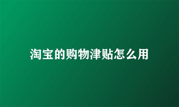 淘宝的购物津贴怎么用
