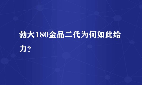 勃大180金品二代为何如此给力?