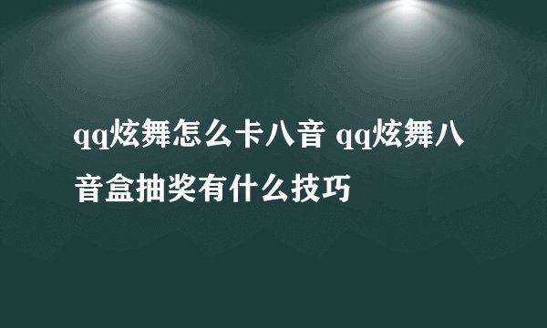 qq炫舞怎么卡八音 qq炫舞八音盒抽奖有什么技巧
