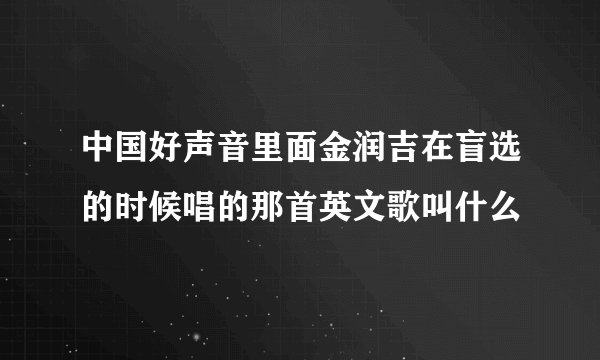 中国好声音里面金润吉在盲选的时候唱的那首英文歌叫什么