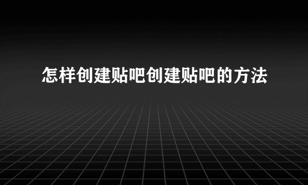 怎样创建贴吧创建贴吧的方法
